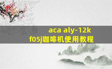 aca aly-12kf05j咖啡机使用教程